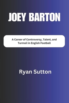 Paperback Joey Barton: A Career of Controversy, Talent, and Turmoil in English Football Book