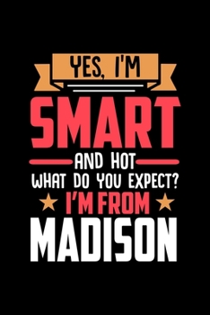 Yes, I'm Smart And Hot What Do You Except I'm From Madison: Dot Grid 6x9 Dotted Bullet Journal and Notebook and gift for proud Madison patriots