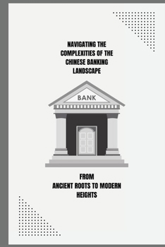 Paperback Navigating the Complexities of the Chinese Banking Landscape - From Ancient Roots to Modern Heights Book