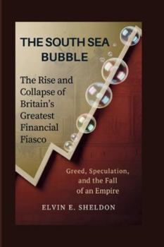 The South Sea Bubble: The Rise and Collapse of Britain’s Greatest Financial Fiasco: Greed, Speculation, and the Fall of an Empire