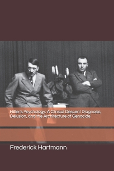 Hitler's Psychology: A Clinical Descent Diagnosis, Delusion, and the Architecture of Genocide (THE HITLER TRILOGY. Psychology, Love, Power and the Fall of the Third Reich)