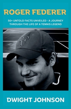 Paperback Roger Federer: 50+ Untold Facts Unveiled - A Journey Through The Life Of A Tennis Legend Book