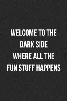 Welcome To The Dark Side Where All The Fun Stuff Happens: Funny Blank Lined Journal Novelty Gag Gift For Adults