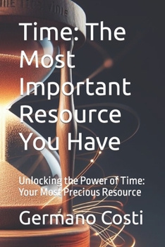 Time: The Most Important Resource You Have: Unlocking the Power of Time: Your Most Precious Resource