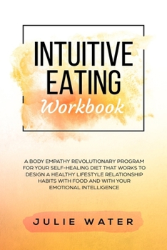 Intuitive Eating Workbook: A Body Empathy Revolutionary Program for Your Self-Healing Diet that works to Design a Healthy Lifestyle Relationship Habits with Food and with Your Emotional Intelligence