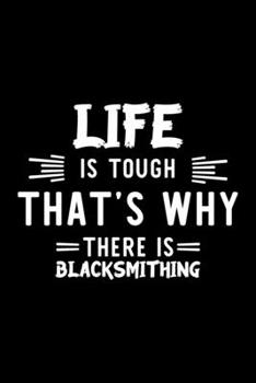 Life Is Tough That's Why There Is Blacksmithing: Blacksmithing Lover Journal | Great Christmas & Birthday Gift Idea for Blacksmithing Fan | ... Fan Diary | 100 pages 6x9 inches