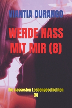 WERDE NASS MIT MIR (8): Die nassesten Lesbengeschichten (8) (VIANTIA UND DER BESTE SEX ZWISCHEN FRAUEN) (German Edition)