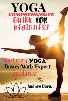 Paperback Yoga Comprehensive Guide for Beginners: Mastering Yoga Basics With Expert Guidance Book