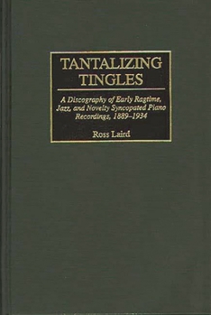 Hardcover Tantalizing Tingles: A Discography of Early Ragtime, Jazz, and Novelty Syncopated Piano Recordings, 1889-1934 Book