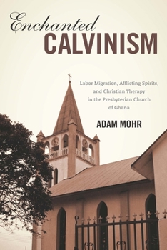 Hardcover Enchanted Calvinism: Labor Migration, Afflicting Spirits, and Christian Therapy in the Presbyterian Church of Ghana Book