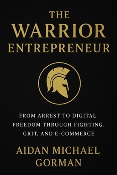 The Warrior Entrepreneur: The Path from Fighter to Founder — Building Freedom Through Discipline and Design