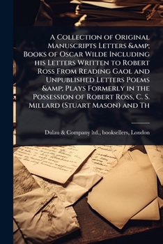 A Collection of Original Manuscripts Letters & Books of Oscar Wilde Including his Letters Written to Robert Ross From Reading Gaol and Unpublished ... Ross, C. S. Millard (Stuart Mason) and Th