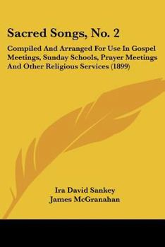 Sacred Songs: No. 2, Compiled and Arranged for Use in Gospel Meetings, Sunday Schools, Prayer Meetings and Other Religious Services