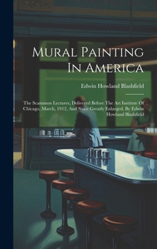 Hardcover Mural Painting In America: The Scammon Lectures, Delivered Before The Art Institute Of Chicago, March, 1912, And Since Greatly Enlarged, By Edwin Book