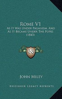 Hardcover Rome V1: As It Was Under Paganism, and as It Became Under the Popes (1843) Book