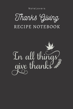Paperback In All Things Give Thanks - Thanksgiving Recipe Notebook: Blank Cookbook for Organizing and Sharing Your Favorite Holiday Meals with Friends & Family Book