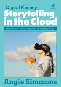 Digital Fluency, Storytelling in the Cloud: Innovative ways of telling stories in a future-focused curriculum