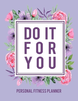 Do It For You: Personal Fitness Planner: Fitness and Wellness Logbook - Notebook for Weight Loss - Daily Food and Exercise Journal - Meal and Activity ... Cover Design (Fitness and Wellness Planner)