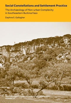 Social Constellations and Settlement Practice: The Archaeology of Non-Urban Complexity in Southeastern Burkina Faso - Book  of the Yale University Publications in Anthropology