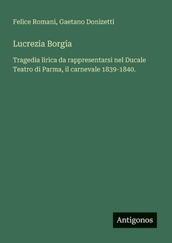 Lucrezia Borgia: Tragedia lirica da rappresentarsi nel Ducale Teatro di Parma, il carnevale 1839-1840.