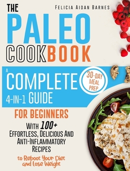 The Paleo Cookbook: A Complete 4-in-1 Guide for Beginners With 100+ Effortless, Delicious & Anti-Inflammatory Recipes to Reboot Your Diet and Lose Weight - 30-Day Meal Prep Included