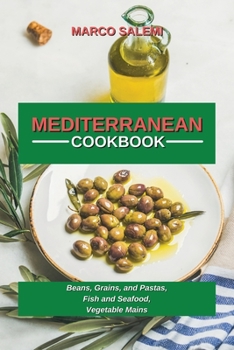 Mediteranean Cookbook: Beans, Grains, and Pastas, Fish and Seafood, Vegetable Mains