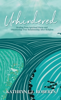 Unhindered: Healing from Spiritual Harm and Discovering True Relationship After Religion