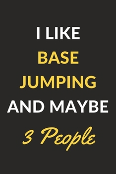 I Like Base Jumping And Maybe 3 People: Base Jumping Journal Notebook to Write Down Things, Take Notes, Record Plans or Keep Track of Habits (6" x 9" - 120 Pages)