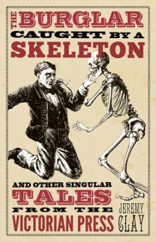 Hardcover The Burglar Caught by a Skeleton: And Other Singular Tales from the Victorian Press Book
