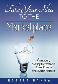 Paperback Take Your Idea to the Marketplace: What Every Aspiring Entrepreneur Should Know to Avoid Costly Mistakes Book