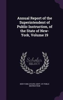 Hardcover Annual Report of the Superintendent of Public Instruction, of the State of New-York, Volume 19 Book