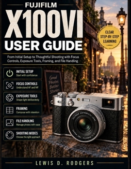 Fujifilm X100vi User Guide: From Initial Setup to Thoughtful Shooting with Focus Controls, Exposure Tools, Framing, and File Handling