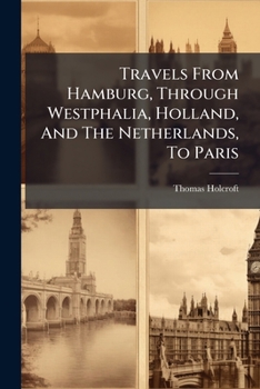 Travels from Hamburg, Through Westphalia, Holland, and the Netherlands, to Paris: Germany. Holland. Netherlands. France. Paris