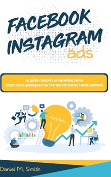 Paperback Facebook Instagram Ads: La guida completa al marketing online. Scopri come guadagnare su internet attraverso i social network. [Italian] Book