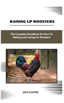 Paperback Raising a Roosters: The Complete Handbook On How To Raising And Caring For Roosters Book