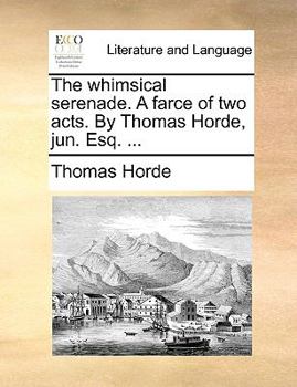 Paperback The Whimsical Serenade. a Farce of Two Acts. by Thomas Horde, Jun. Esq. ... Book