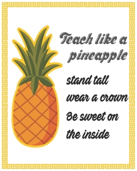 Teach like a pineapple stand tall wear a crown be sweet on the inside: Weekly and Monthly Teacher Planner | Academic Year Lesson Plan and Record Book