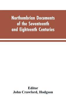 Paperback Northumbrian documents of the seventeenth and eighteenth centuries, comprising the register of the estates of Roman Catholics in Northumberland and th Book