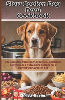 Slow Cooker Dog food Cookbook: The essential Veterinary-Approved, Nutritious Delicious and Homemade Recipes for a Healthy and Happier Dog