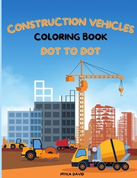Construction Vehicles Coloring Book Dot To Dot: Impressive Coloring Book for Kids with Construction Vehicles Coloring Pages with Excavators, Cement ... More for Kids Ages 4-8, 8-12Super Fun Designs