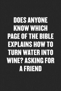 Paperback Does Anyone Know Which Page of the Bible Explains How to Turn Water Into Wine? Asking for a Friend: Funny Blank Lined Journal - Snarky Friend Coworker Book