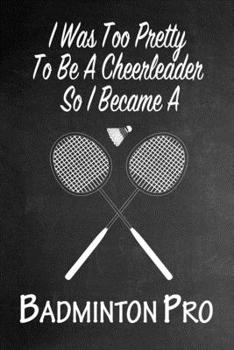 Paperback I Was Too Pretty To Be A Cheerleader So I Became A Badminton: Funny Gag Gift Notebook Journal for Girls or Women Book