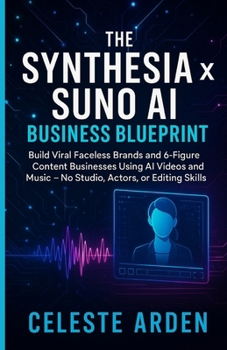 The Synthesia x Suno AI Business Blueprint: Build Viral Faceless Brands and 6-Figure Content Businesses Using AI Videos and Music — No Studio, Actors, or Editing Skills Needed