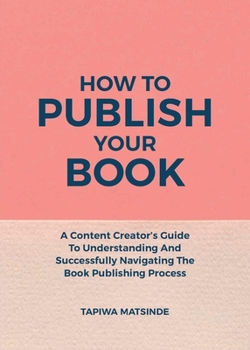 Paperback How To Publish Your Book: A Content Creator's Guide To Understanding And Successfully Navigating The Book Publishing Process Book