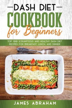 Paperback Dash Diet Cookbook for Beginners: Top 100 Scrumptious and Healthy Dash Diet Recipes for Breakfast, Lunch, and Dinner Book