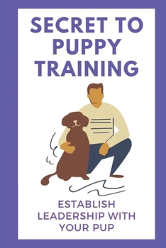 Paperback Secret To Puppy Training: Establish Leadership With Your Pup: Puppy Obedience Training Guide Book