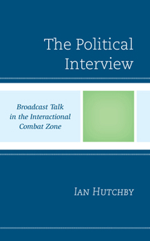 Hardcover The Political Interview: Broadcast Talk in the Interactional Combat Zone Book