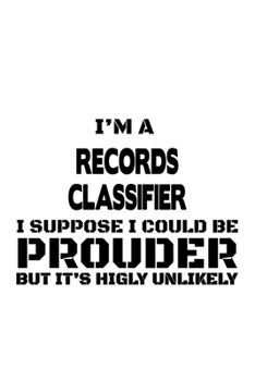 Paperback I'm A Records Classifier I Suppose I Could Be Prouder But It's Highly Unlikely: Unique Records Classifier Notebook, Journal Gift, Diary, Doodle Gift o Book