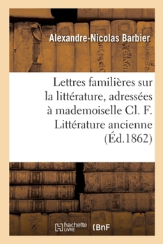 Paperback Lettres Familières Sur La Littérature, Adressées À Mademoiselle CL. F. Littérature Ancienne [French] Book