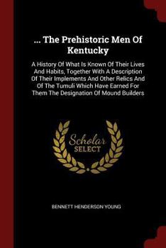 Paperback ... The Prehistoric Men Of Kentucky: A History Of What Is Known Of Their Lives And Habits, Together With A Description Of Their Implements And Other R Book